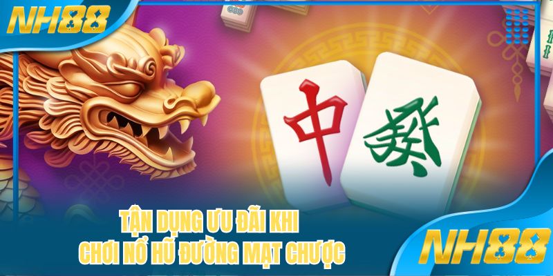 Tận dụng ưu đãi khi chơi nổ hũ Đường Mạt Chược